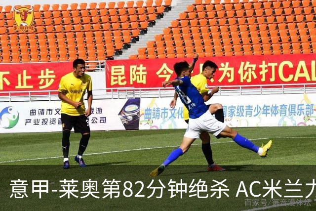 意甲-莱奥第82分钟绝杀 AC米兰力夺3连胜领跑