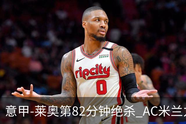 意甲-莱奥第82分钟绝杀 AC米兰力夺3连胜领跑